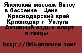 Японский массаж Ватсу в бассейне › Цена ­ 700 - Краснодарский край, Краснодар г. Услуги » Активный отдых,спорт и танцы   